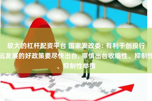 较大的杠杆配资平台 国家发改委: 有利于创投行业长远发展的好政策要尽快出台, 审慎出台收缩性、抑制性举措