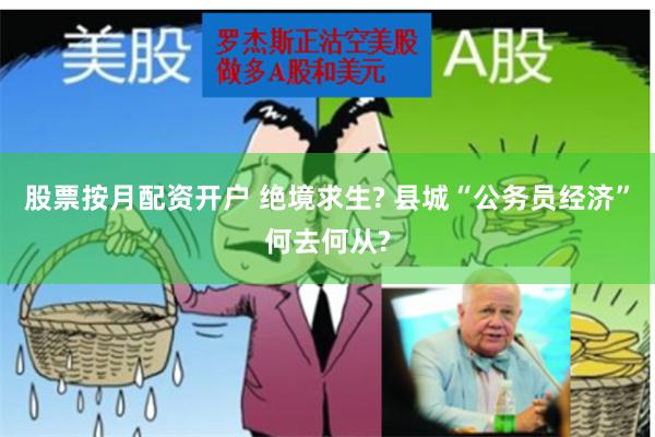 股票按月配资开户 绝境求生? 县城“公务员经济”何去何从?