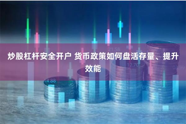 炒股杠杆安全开户 货币政策如何盘活存量、提升效能