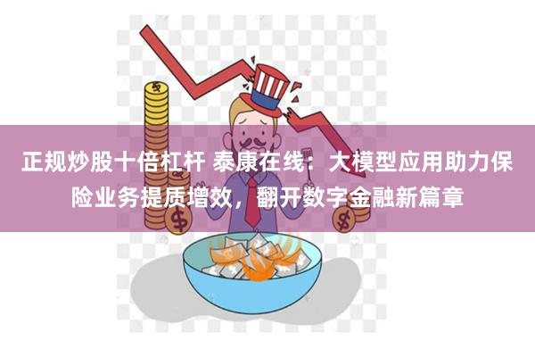 正规炒股十倍杠杆 泰康在线：大模型应用助力保险业务提质增效，翻开数字金融新篇章