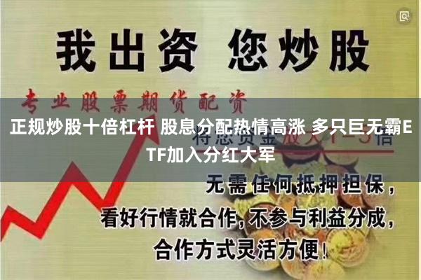 正规炒股十倍杠杆 股息分配热情高涨 多只巨无霸ETF加入分红大军