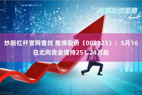 炒股杠杆官网查找 雅博股份（002323）：5月16日北