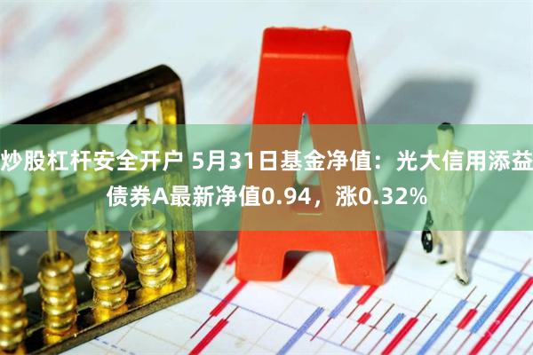 炒股杠杆安全开户 5月31日基金净值：光大信用添益债券A最新