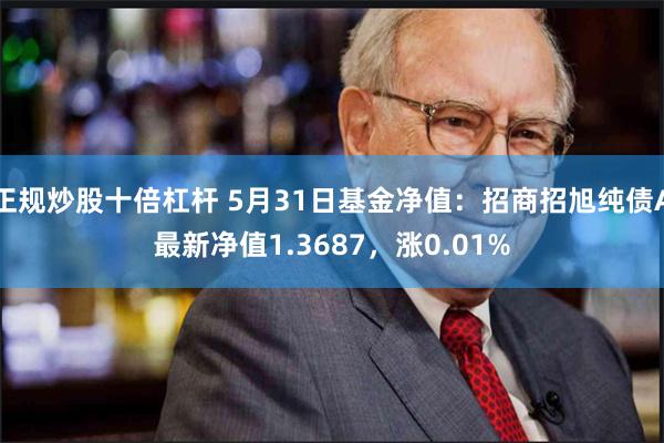 正规炒股十倍杠杆 5月31日基金净值：招商招旭纯债A最新净值1.3687，涨0.01%