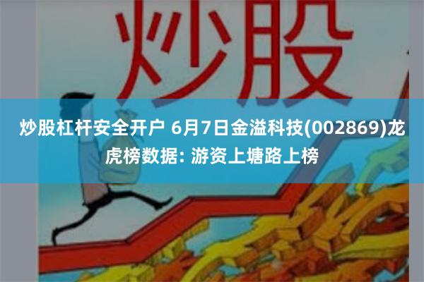 炒股杠杆安全开户 6月7日金溢科技(002869)龙虎榜数据: 游资上塘路上榜