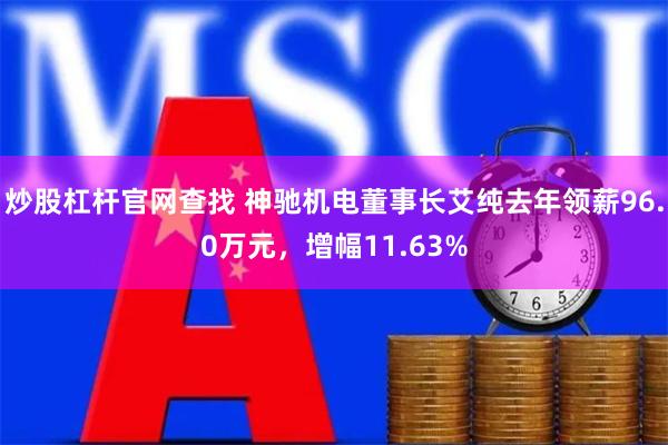 炒股杠杆官网查找 神驰机电董事长艾纯去年领薪96.0万元，增幅11.63%