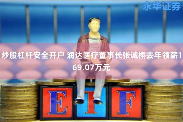 炒股杠杆安全开户 润达医疗董事长张诚栩去年领薪169.07万元