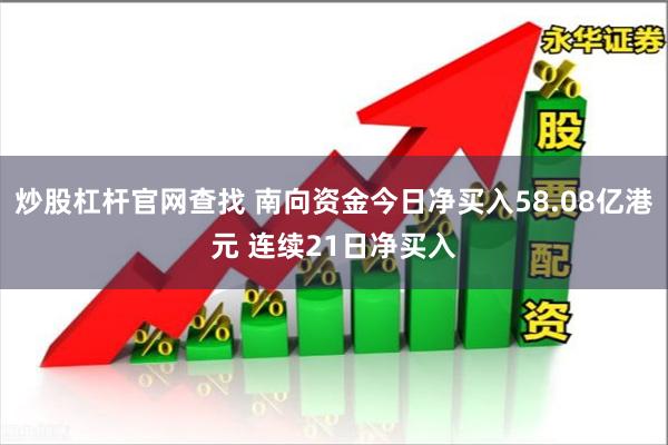 炒股杠杆官网查找 南向资金今日净买入58.08亿港元 连