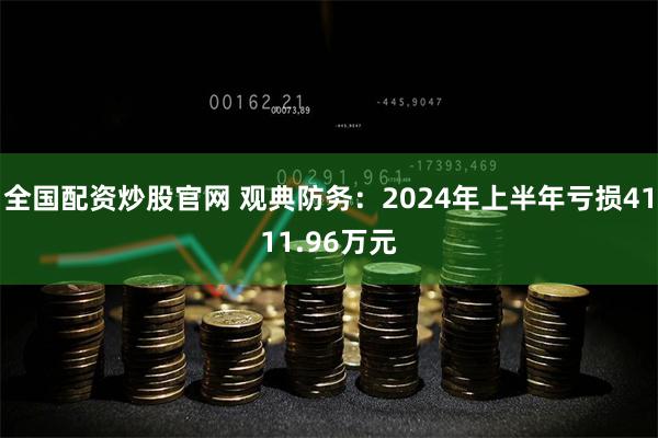 全国配资炒股官网 观典防务：2024年上半年亏损4111