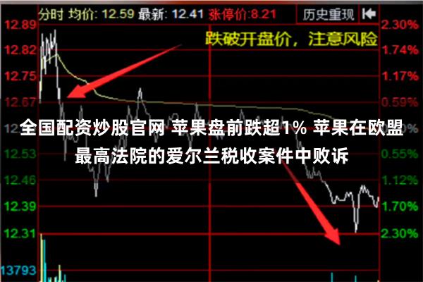 全国配资炒股官网 苹果盘前跌超1% 苹果在欧盟最高法院的爱尔兰税收案件中败诉