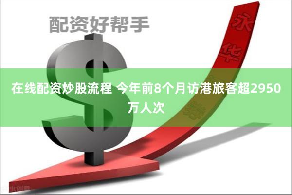 在线配资炒股流程 今年前8个月访港旅客超2950万人次