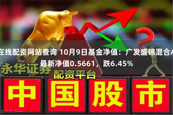 在线配资网站查询 10月9日基金净值：广发盛锦混合A最新