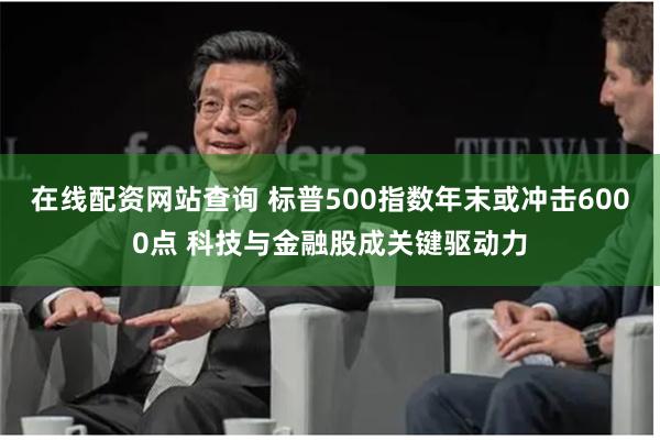 在线配资网站查询 标普500指数年末或冲击6000点 科技与金融股成关键驱动力