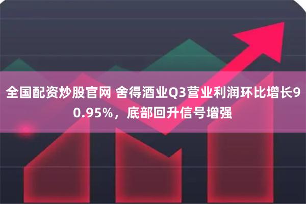 全国配资炒股官网 舍得酒业Q3营业利润环比增长90.95%，