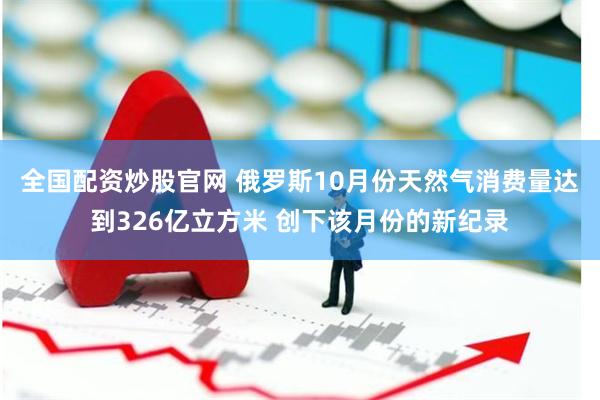 全国配资炒股官网 俄罗斯10月份天然气消费量达到326亿立方