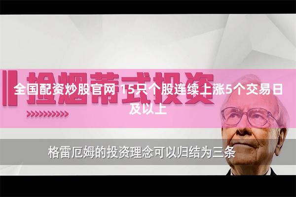 全国配资炒股官网 15只个股连续上涨5个交易日及以上