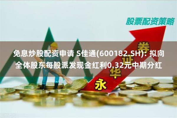 免息炒股配资申请 S佳通(600182.SH): 拟向全体股