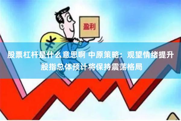 股票杠杆是什么意思啊 中原策略：观望情绪提升 股指总体预计将