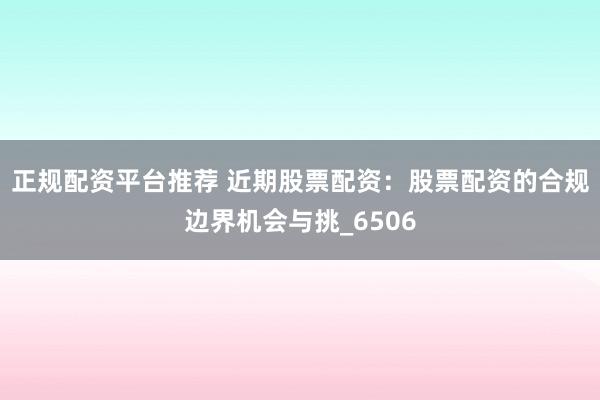 正规配资平台推荐 近期股票配资：股票配资的合规边界机会与挑_6506