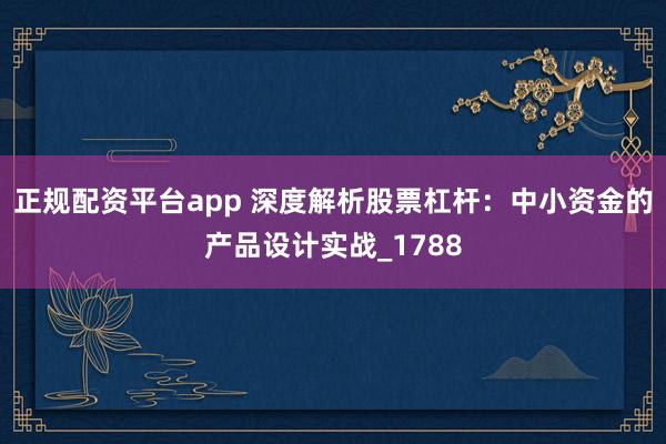 正规配资平台app 深度解析股票杠杆:中小资金的产品设计实战_1788