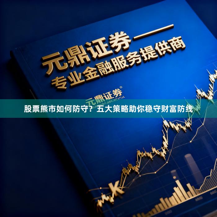 股票熊市如何防守?五大策略助你稳守财富防线