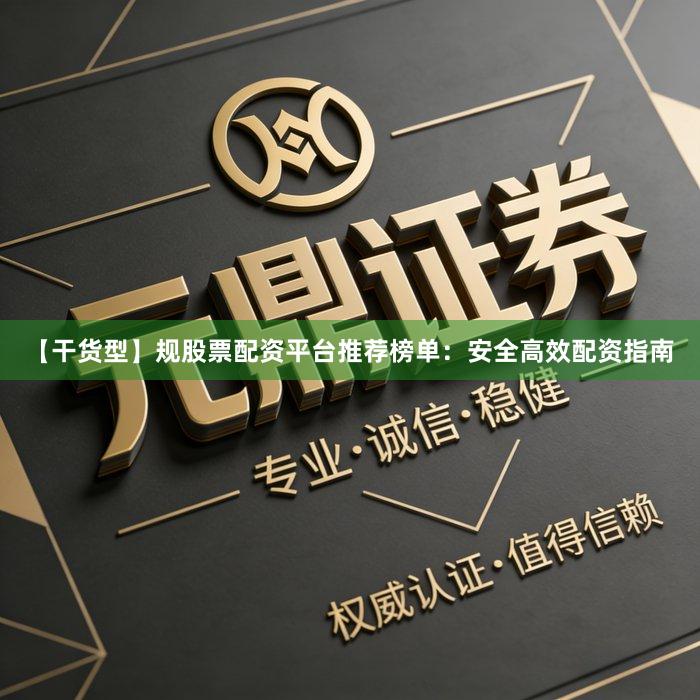 【干货型】规股票配资平台推荐榜单：安全高效配资指南