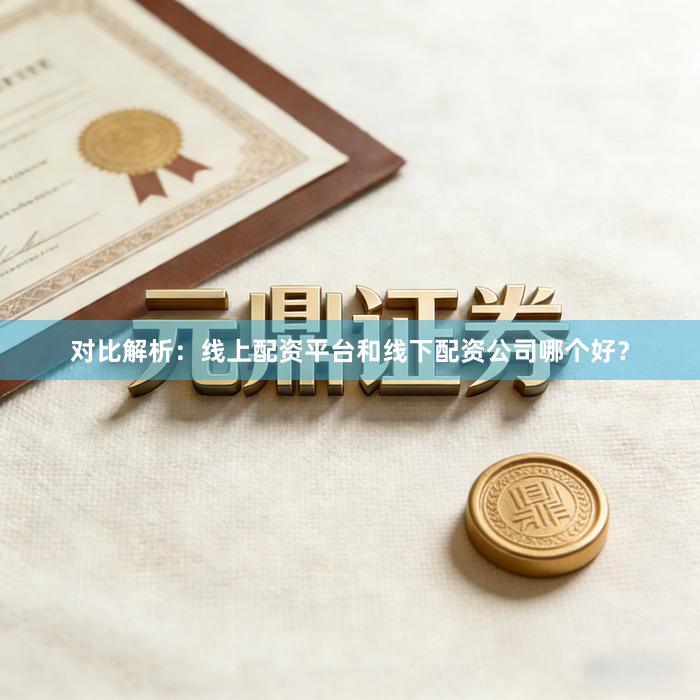 对比解析:线上配资平台和线下配资公司哪个好?