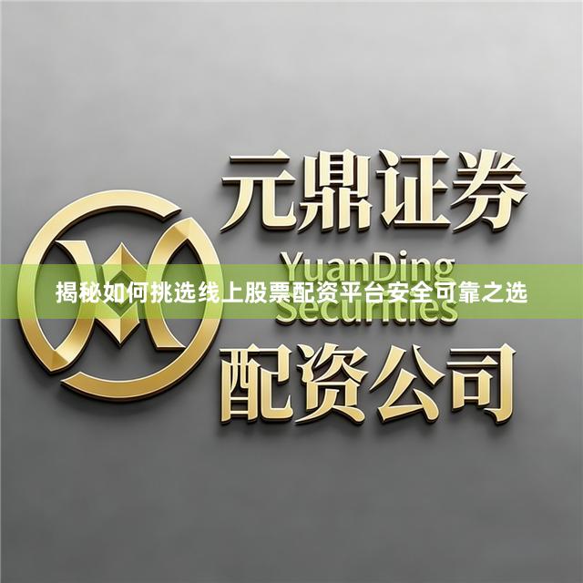 揭秘如何挑选线上股票配资平台安全可靠之选
