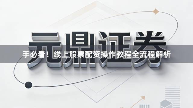 手必看!线上股票配资操作教程全流程解析