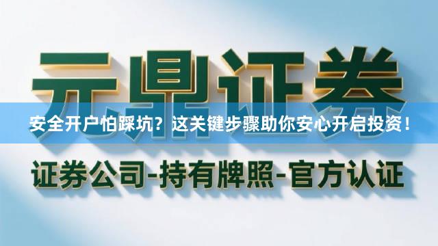 安全开户怕踩坑？这关键步骤助你安心开启投资！