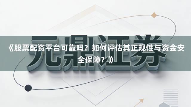 《股票配资平台可靠吗？如何评估其正规性与资金安全保障？》