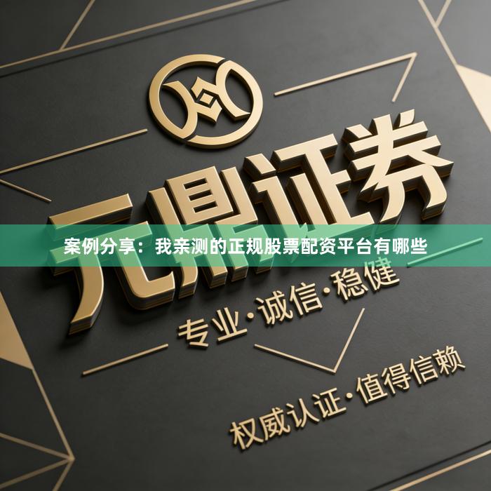 案例分享:我亲测的正规股票配资平台有哪些