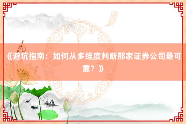 《避坑指南：如何从多维度判断那家证券公司最可靠？》