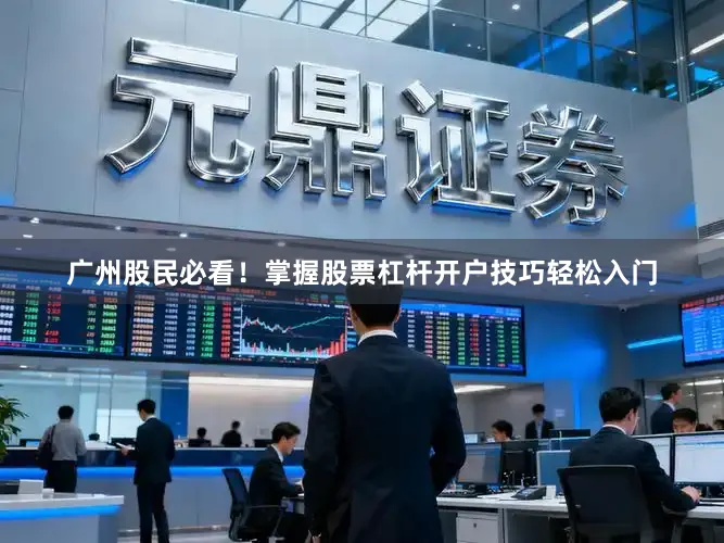 广州股民必看！掌握股票杠杆开户技巧轻松入门