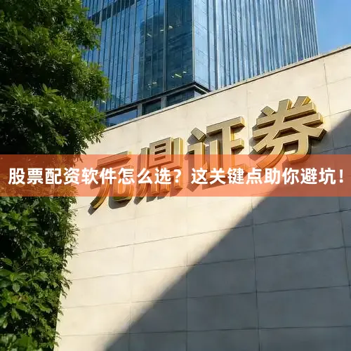 股票配资软件怎么选？这关键点助你避坑！