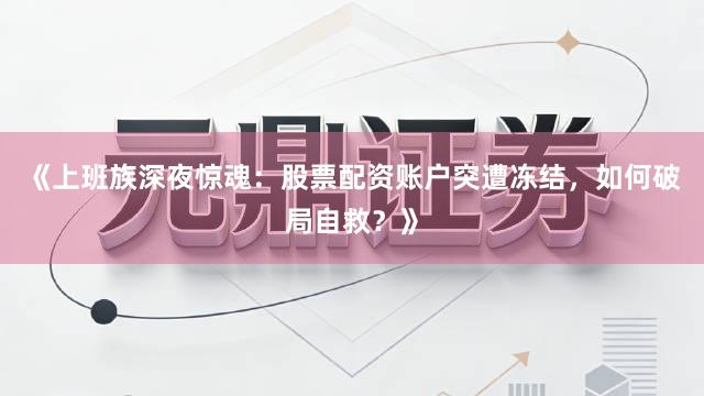 《上班族深夜惊魂：股票配资账户突遭冻结，如何破局自救？》