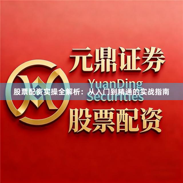 股票配资实操全解析：从入门到精通的实战指南