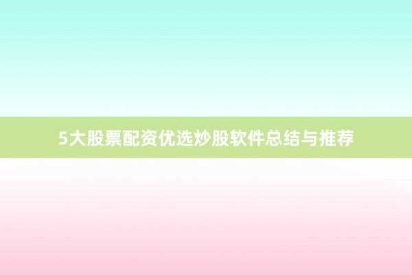 5大股票配资优选炒股软件总结与推荐
