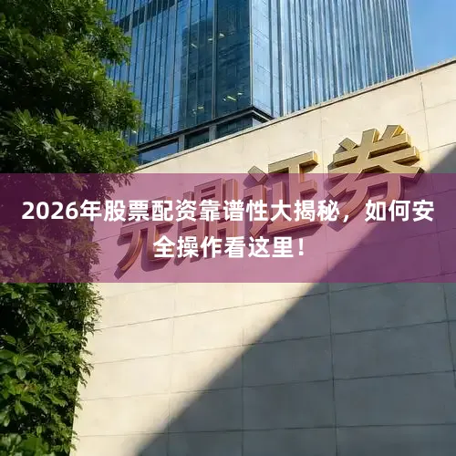 2026年股票配资靠谱性大揭秘，如何安全操作看这里！