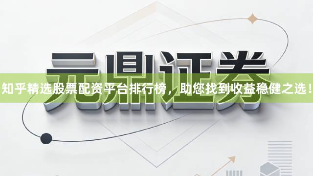 知乎精选股票配资平台排行榜，助您找到收益稳健之选！