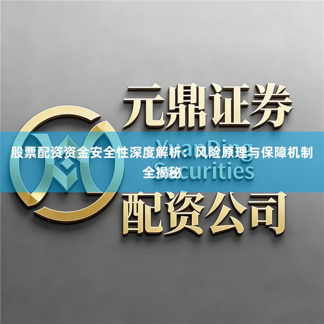 股票配资资金安全性深度解析：风险原理与保障机制全揭秘