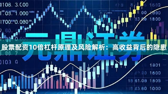 股票配资10倍杠杆原理及风险解析：高收益背后的隐患