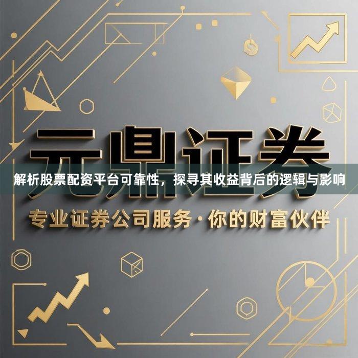 解析股票配资平台可靠性，探寻其收益背后的逻辑与影响