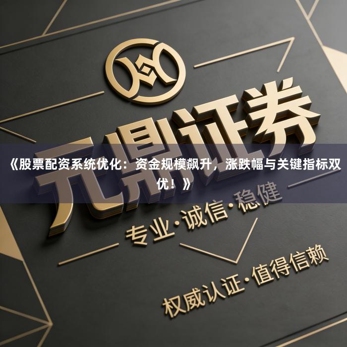 《股票配资系统优化：资金规模飙升，涨跌幅与关键指标双优！》