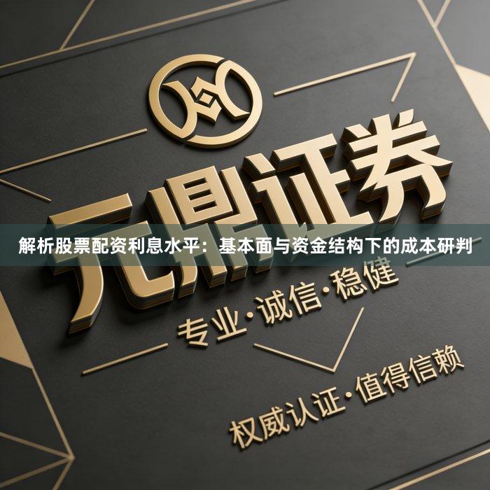 解析股票配资利息水平：基本面与资金结构下的成本研判
