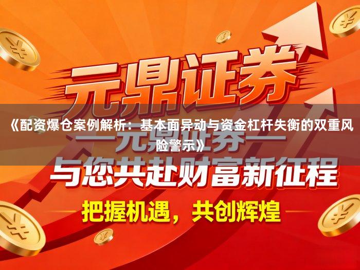 《配资爆仓案例解析:基本面异动与资金杠杆失衡的双重风险警示》