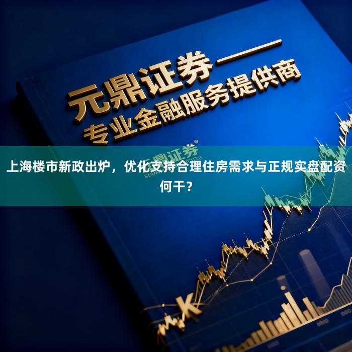 上海楼市新政出炉,优化支持合理住房需求与正规实盘配资何干?