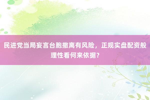 民进党当局妄言台胞撤离有风险,正规实盘配资般理性看何来依据?