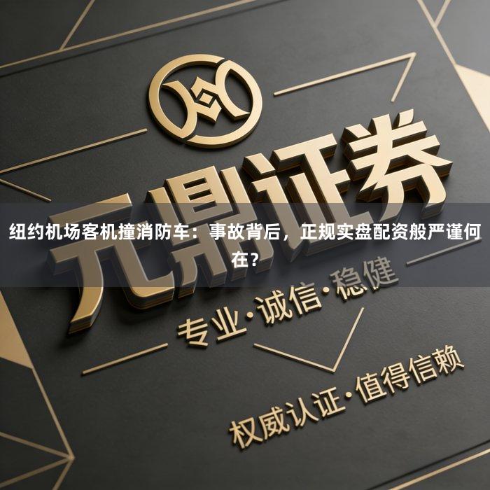 纽约机场客机撞消防车：事故背后，正规实盘配资般严谨何在？
