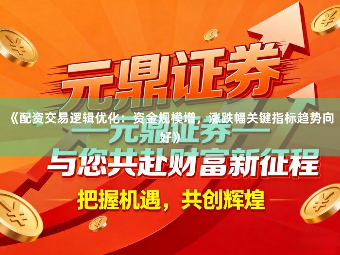 《配资交易逻辑优化:资金规模增,涨跌幅关键指标趋势向好》